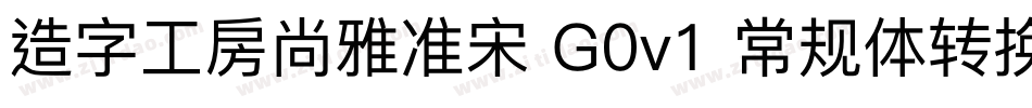 造字工房尚雅准宋 G0v1 常规体转换器字体转换